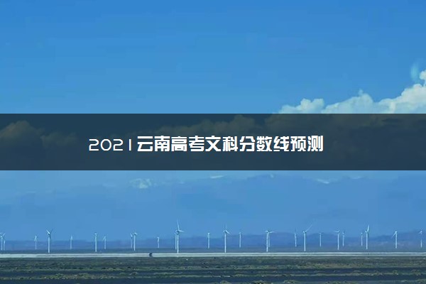 2021云南高考文科分数线预测