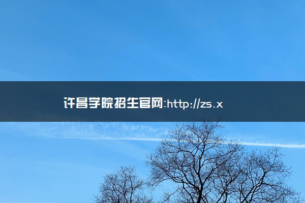 许昌学院招生官网：http://zs.xcu.edu.cn/
