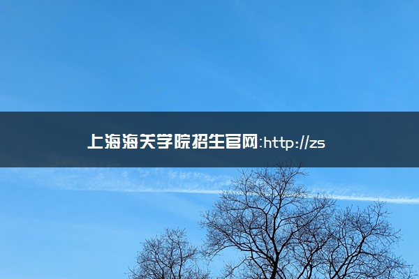 上海海关学院招生官网：http://zs.shcc.edu.cn