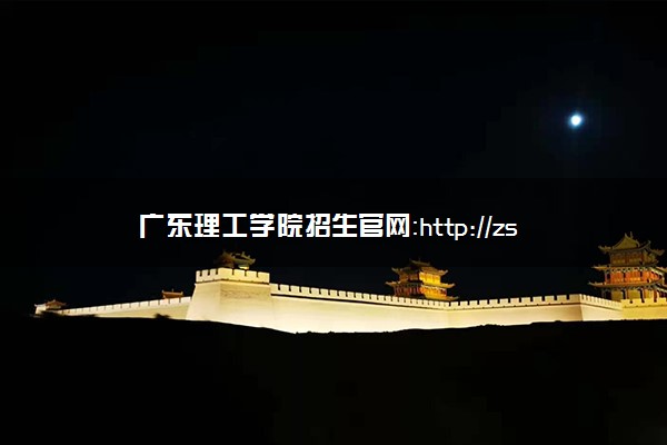 广东理工学院招生官网：http://zsb.gdlgxy.edu.cn/