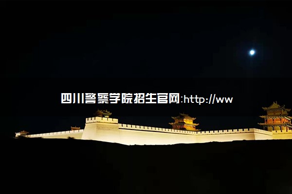 四川警察学院招生官网：http://www.scpolicec.edu.cn/