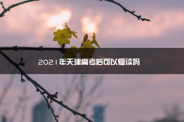 2021年天津高考后可以复读吗