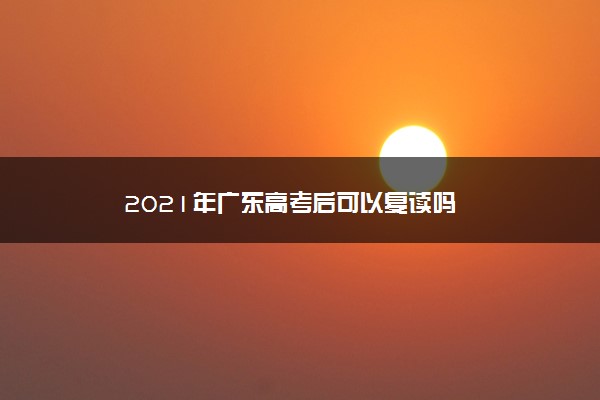 2021年广东高考后可以复读吗