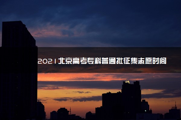 2021北京高考专科普通批征集志愿时间 什么时候填报