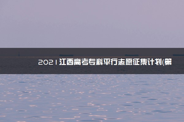 2021江西高考专科平行志愿征集计划（第一次）