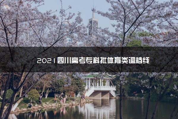 2021四川高考专科批体育类调档线