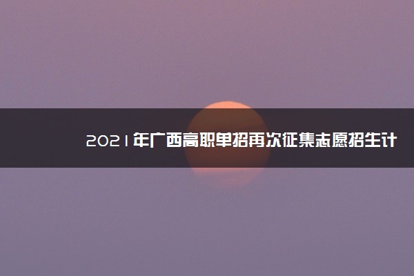 2021年广西高职单招再次征集志愿招生计划