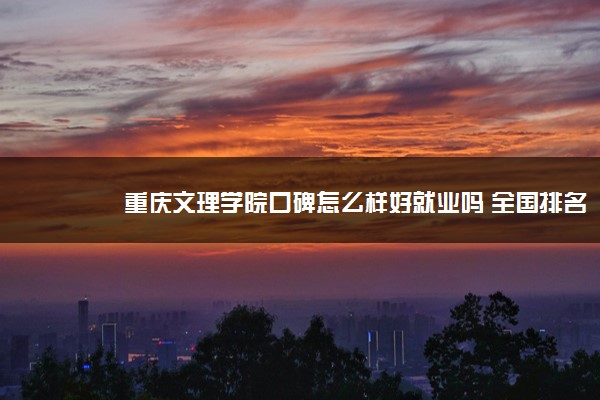 重庆文理学院口碑怎么样好就业吗 全国排名第几