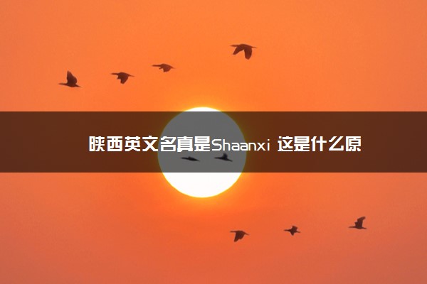 陕西英文名真是Shaanxi 这是什么原因