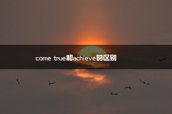 come true和achieve的区别