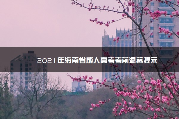 2021年海南省成人高考考前温馨提示