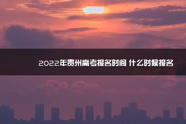 2022年贵州高考报名时间 什么时候报名