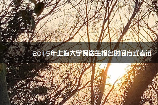 2015年上海大学保送生报名时间方式考试时间