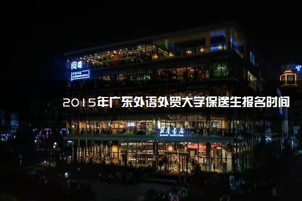 2015年广东外语外贸大学保送生报名时间及入口