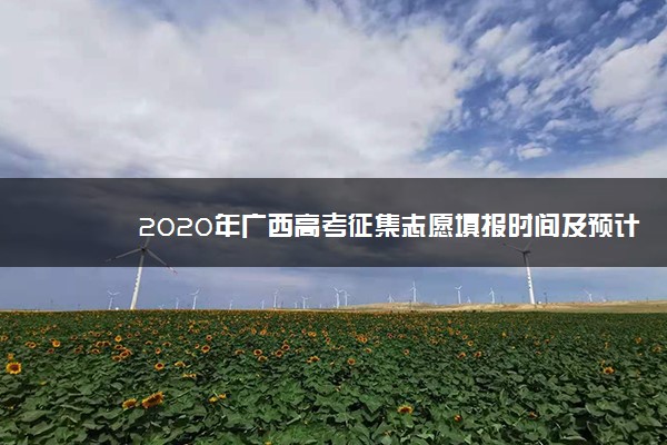 2020年广西高考征集志愿填报时间及预计投档时间汇总