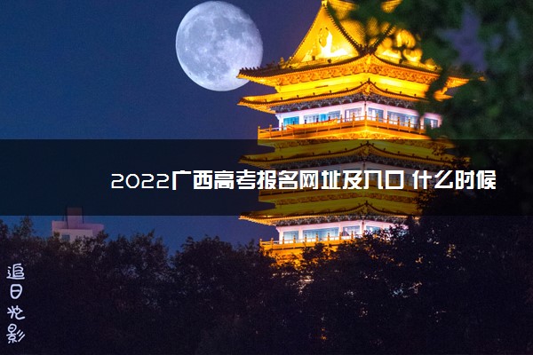 2022广西高考报名网址及入口 什么时候报名