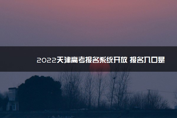2022天津高考报名系统开放 报名入口是什么