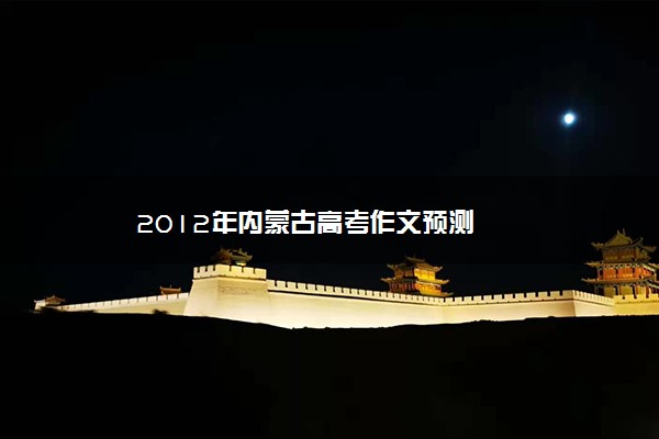 2012年内蒙古高考作文预测