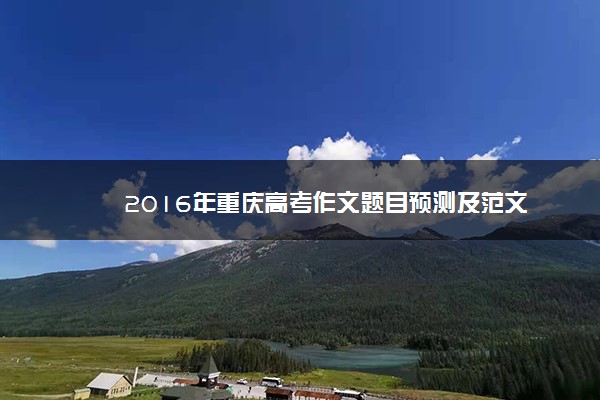 2016年重庆高考作文题目预测及范文