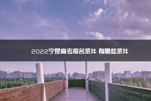 2022宁夏高考报名条件 有哪些条件