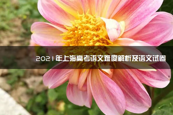 2021年上海高考语文难度解析及语文试卷答案点评