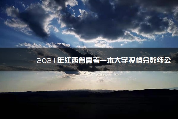 2021年江西省高考一本大学投档分数线公布【文科 理科】