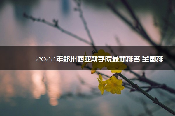 2022年郑州西亚斯学院最新排名 全国排名第795名