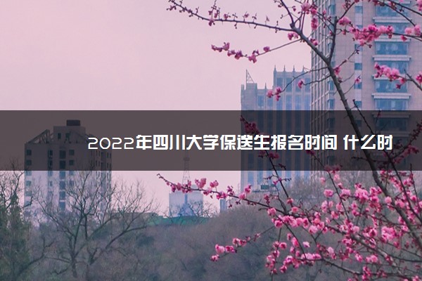 2022年四川大学保送生报名时间 什么时候报名