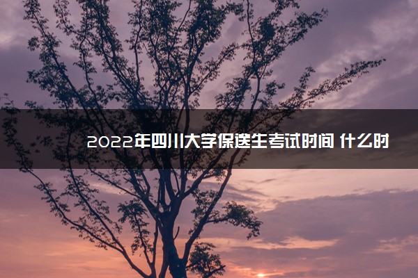 2022年四川大学保送生考试时间 什么时候考试