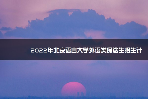 2022年北京语言大学外语类保送生招生计划及专业