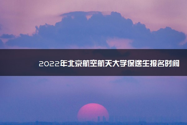 2022年北京航空航天大学保送生报名时间安排