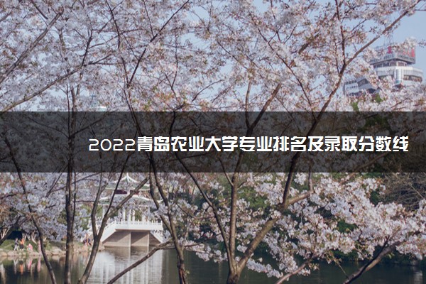 2022青岛农业大学专业排名及录取分数线
