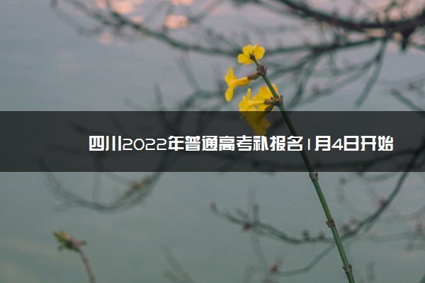 四川2022年普通高考补报名1月4日开始
