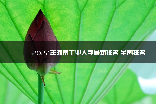 2022年河南工业大学最新排名 全国排名第237