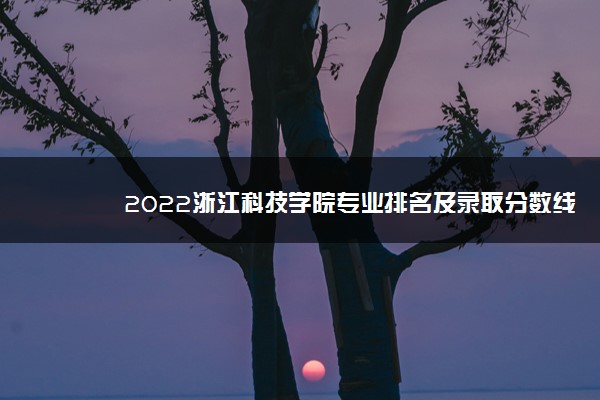 2022浙江科技学院专业排名及录取分数线