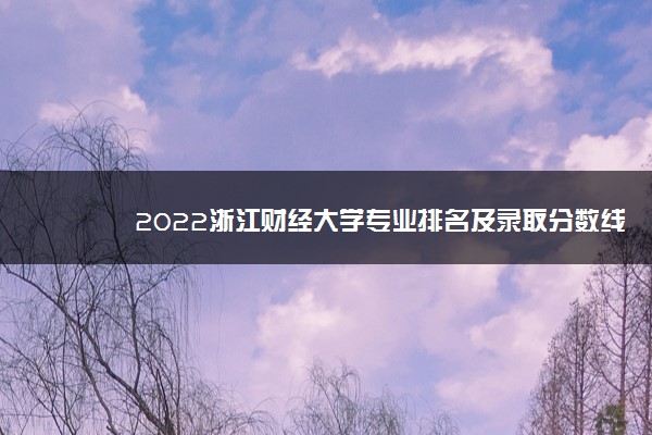 2022浙江财经大学专业排名及录取分数线