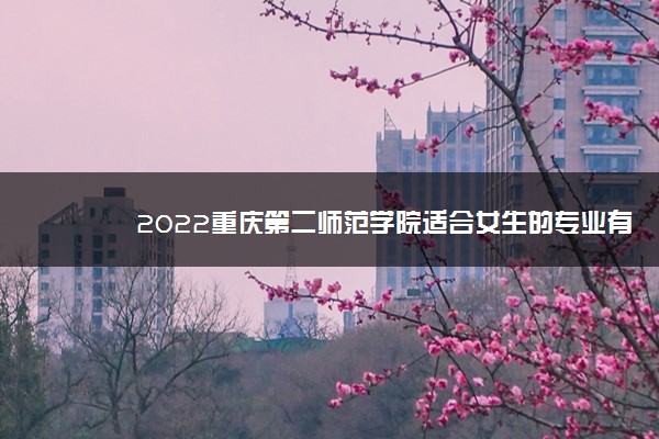 2022重庆第二师范学院适合女生的专业有哪些 什么专业好就业
