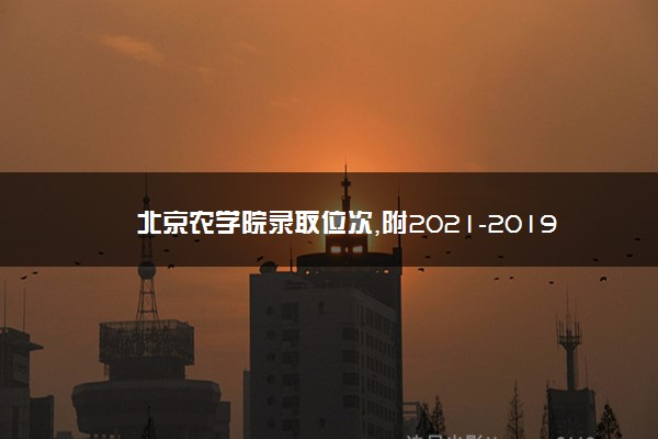 北京农学院录取位次,附2021-2019北京农学院最低录取位次和分数线