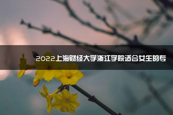 2022上海财经大学浙江学院适合女生的专业有哪些