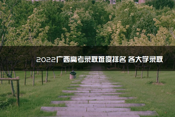 2022广西高考录取难度排名 各大学录取难度排行榜