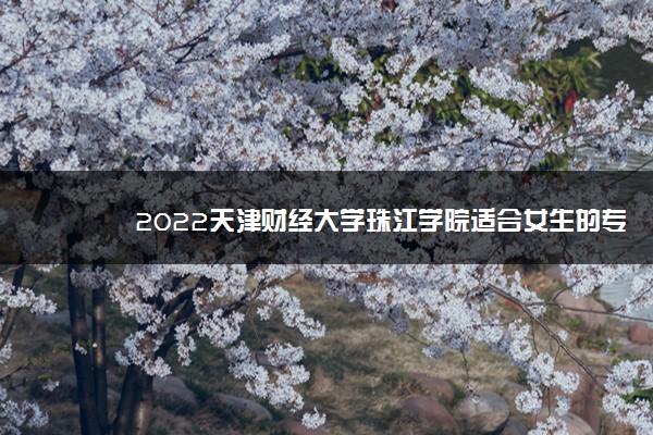 2022天津财经大学珠江学院适合女生的专业有哪些 什么专业好就业