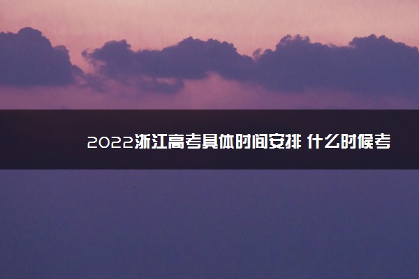 2022浙江高考具体时间安排 什么时候考试