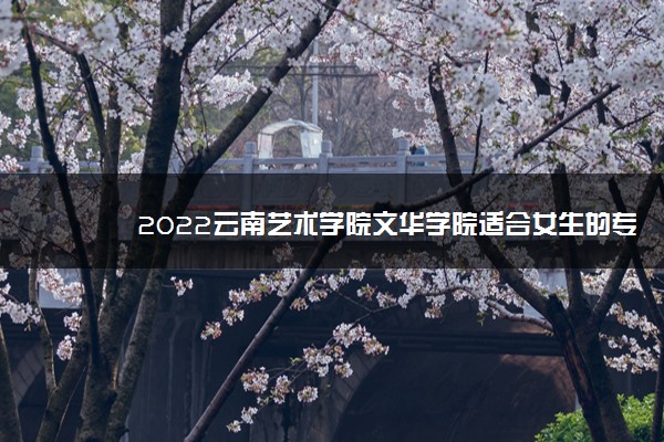 2022云南艺术学院文华学院适合女生的专业有哪些 什么专业好就业