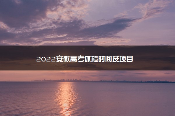 2022安徽高考体检时间及项目
