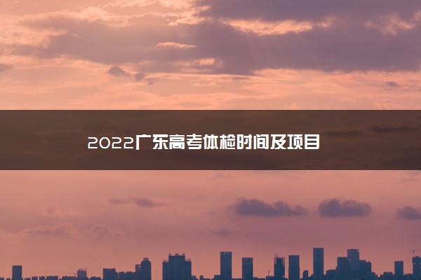2022广东高考体检时间及项目