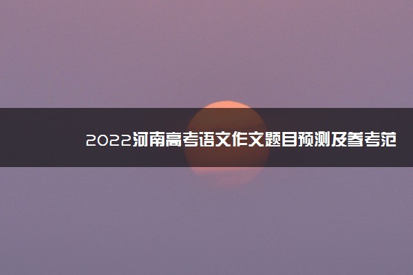 2022河南高考语文作文题目预测及参考范文最新