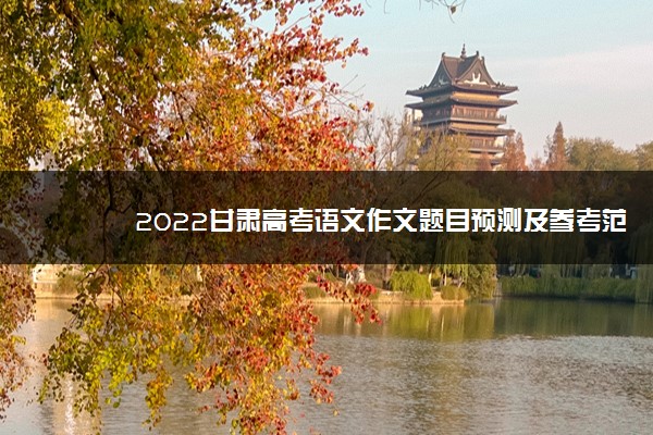 2022甘肃高考语文作文题目预测及参考范文最新