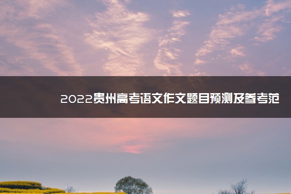 2022贵州高考语文作文题目预测及参考范文最新