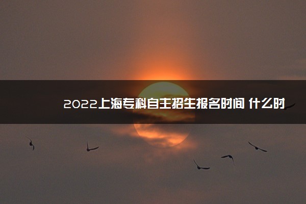 2022上海专科自主招生报名时间 什么时候报名