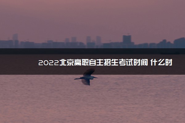 2022北京高职自主招生考试时间 什么时候考试